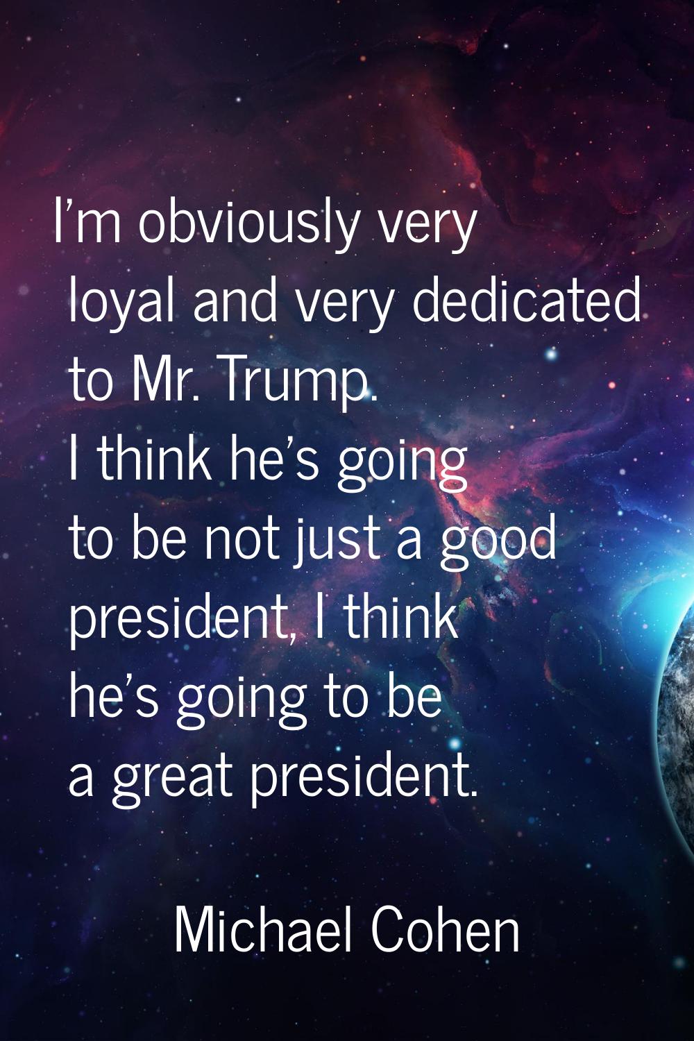 I'm obviously very loyal and very dedicated to Mr. Trump. I think he's going to be not just a good 