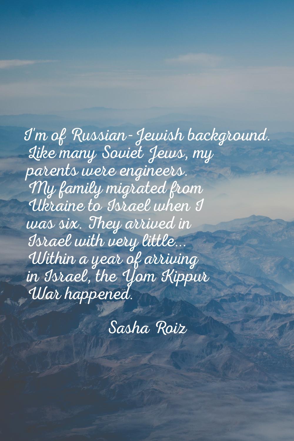 I'm of Russian-Jewish background. Like many Soviet Jews, my parents were engineers. My family migra