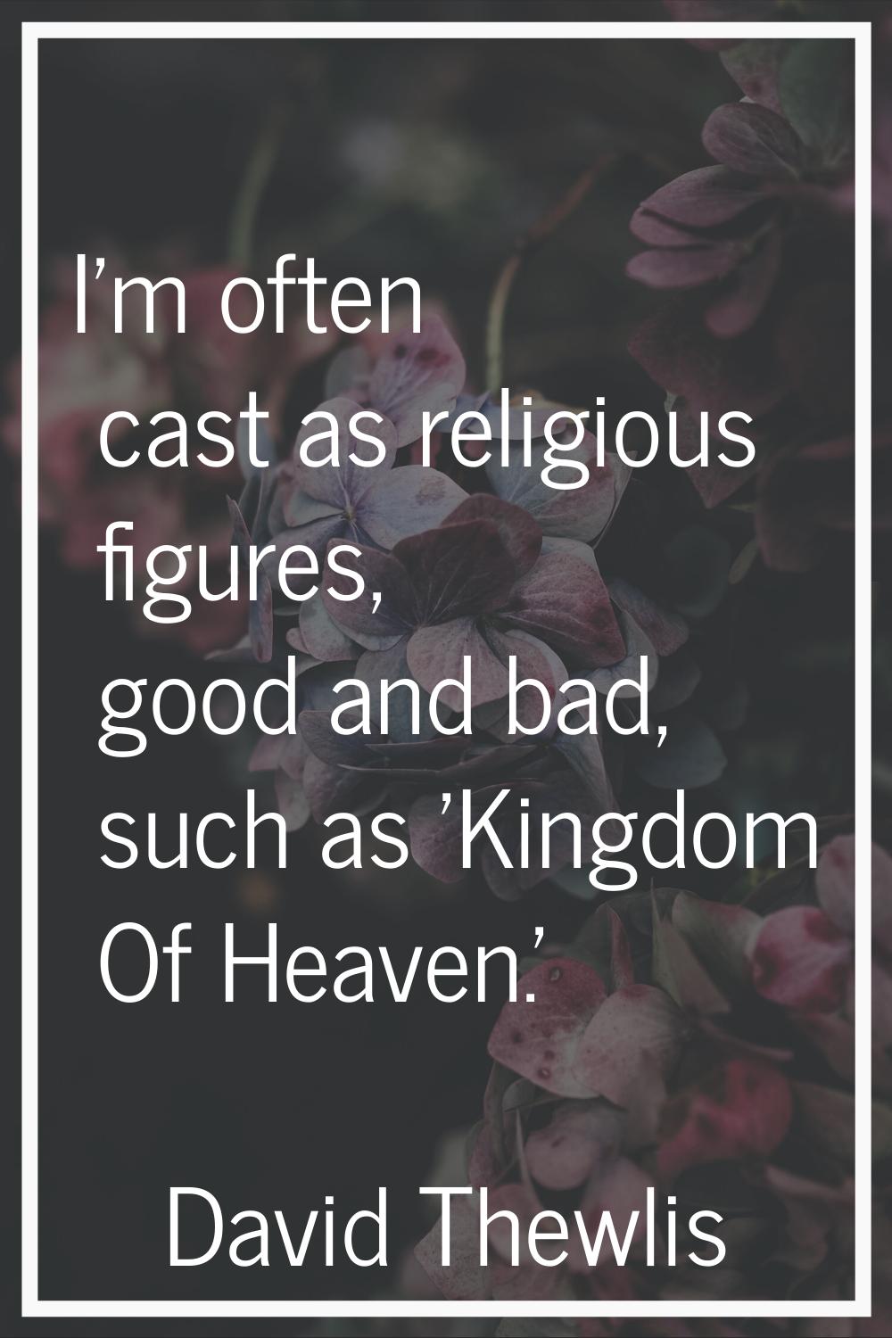 I'm often cast as religious figures, good and bad, such as 'Kingdom Of Heaven.'