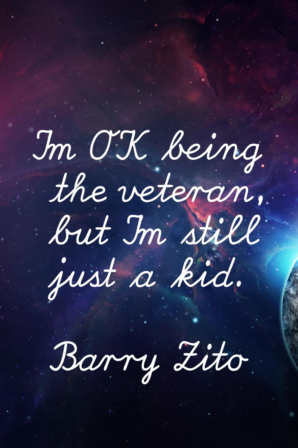 I'm OK being the veteran, but I'm still just a kid.