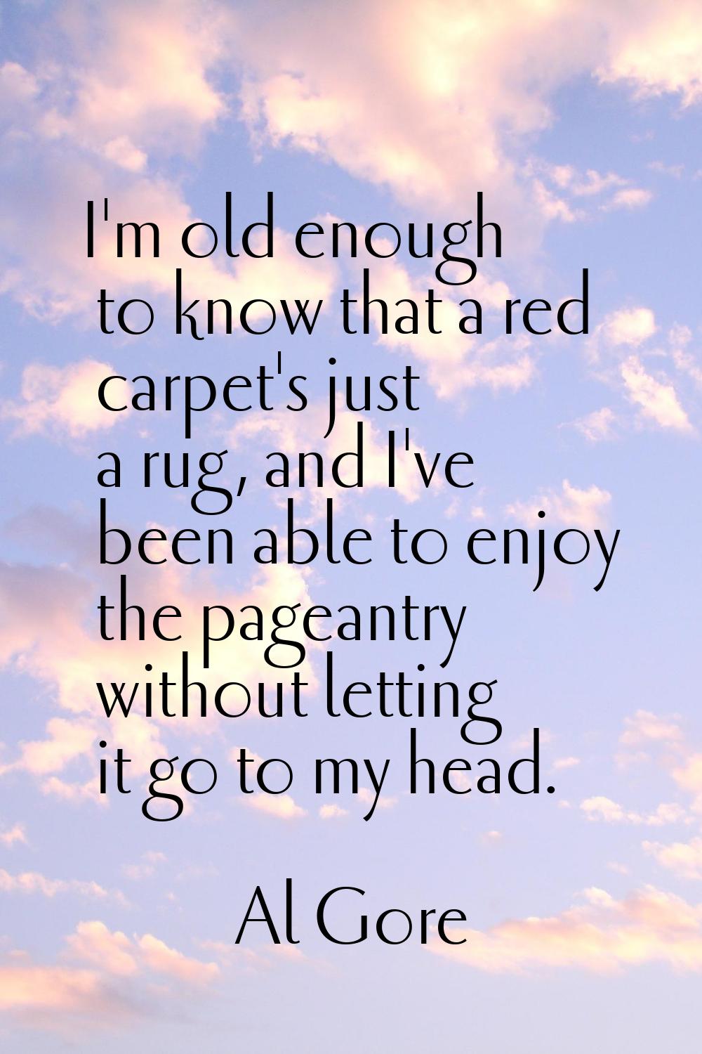 I'm old enough to know that a red carpet's just a rug, and I've been able to enjoy the pageantry wi