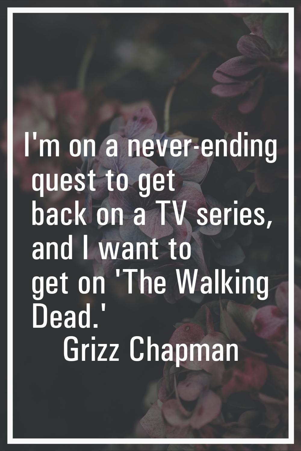 I'm on a never-ending quest to get back on a TV series, and I want to get on 'The Walking Dead.'