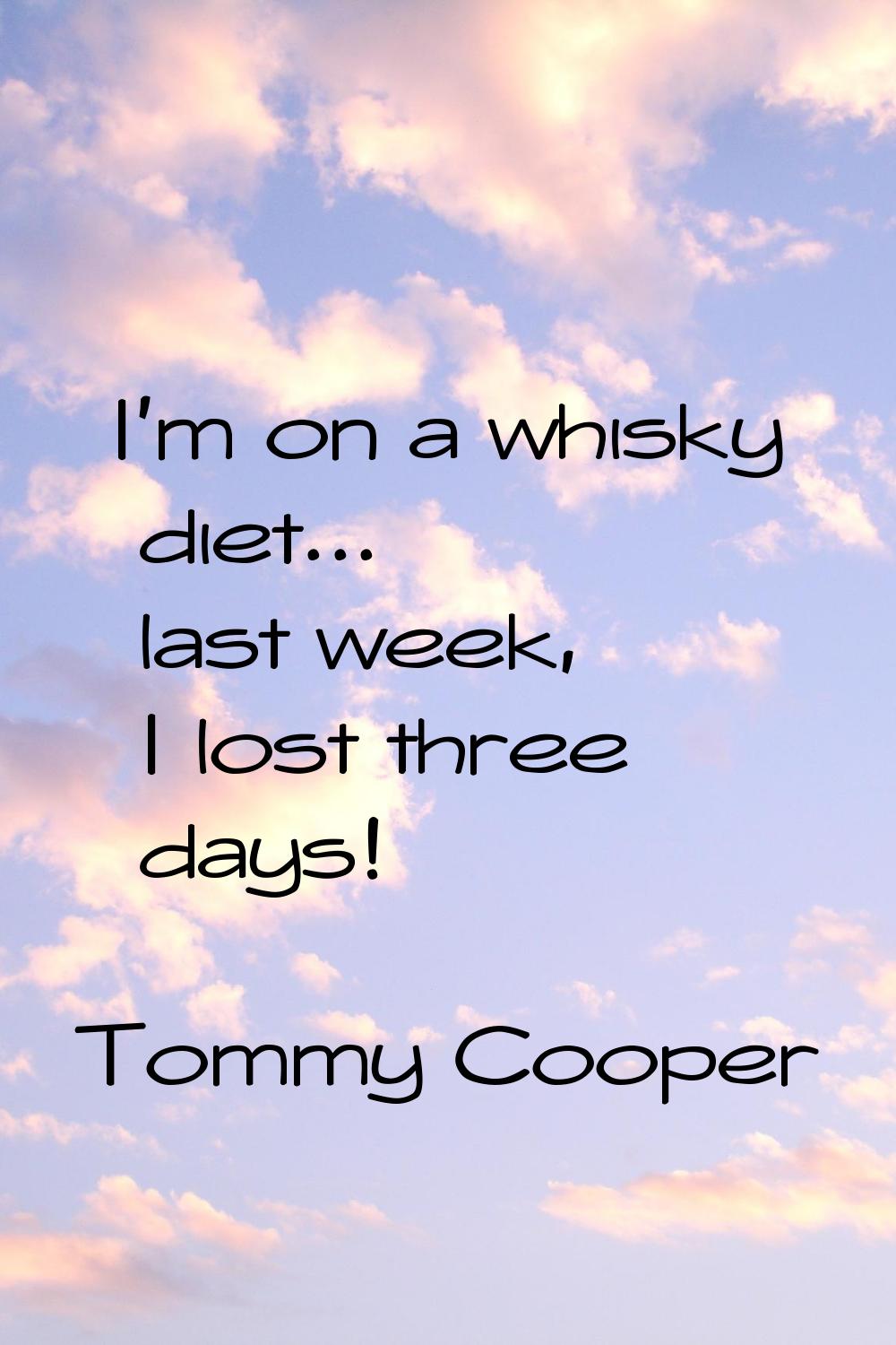 I'm on a whisky diet... last week, I lost three days!