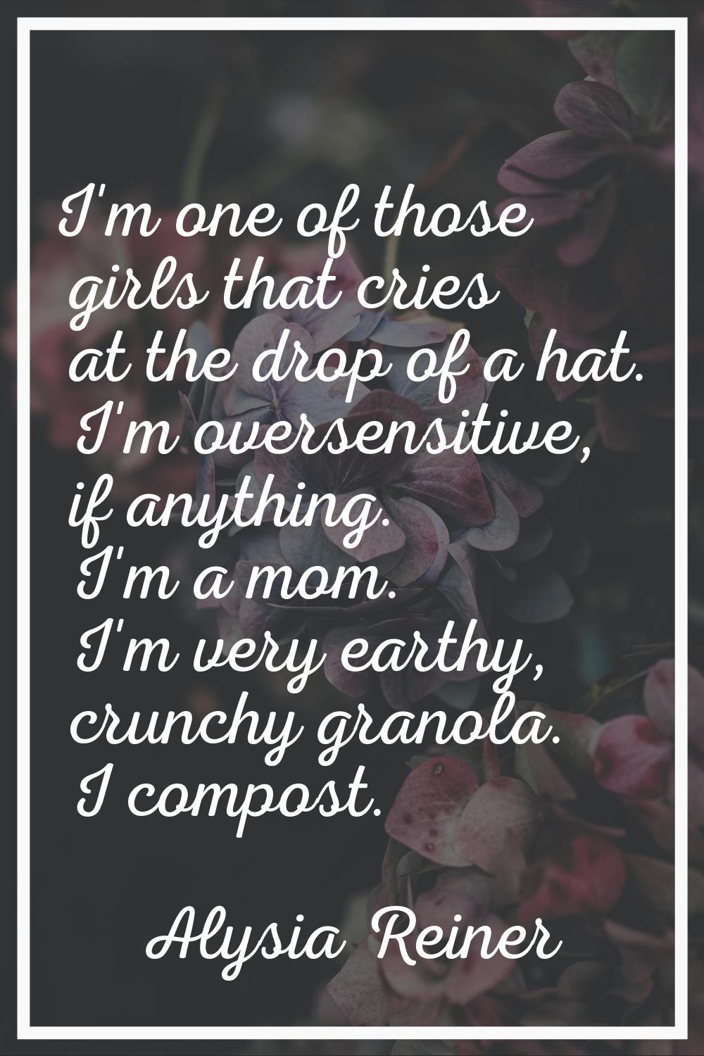 I'm one of those girls that cries at the drop of a hat. I'm oversensitive, if anything. I'm a mom. 