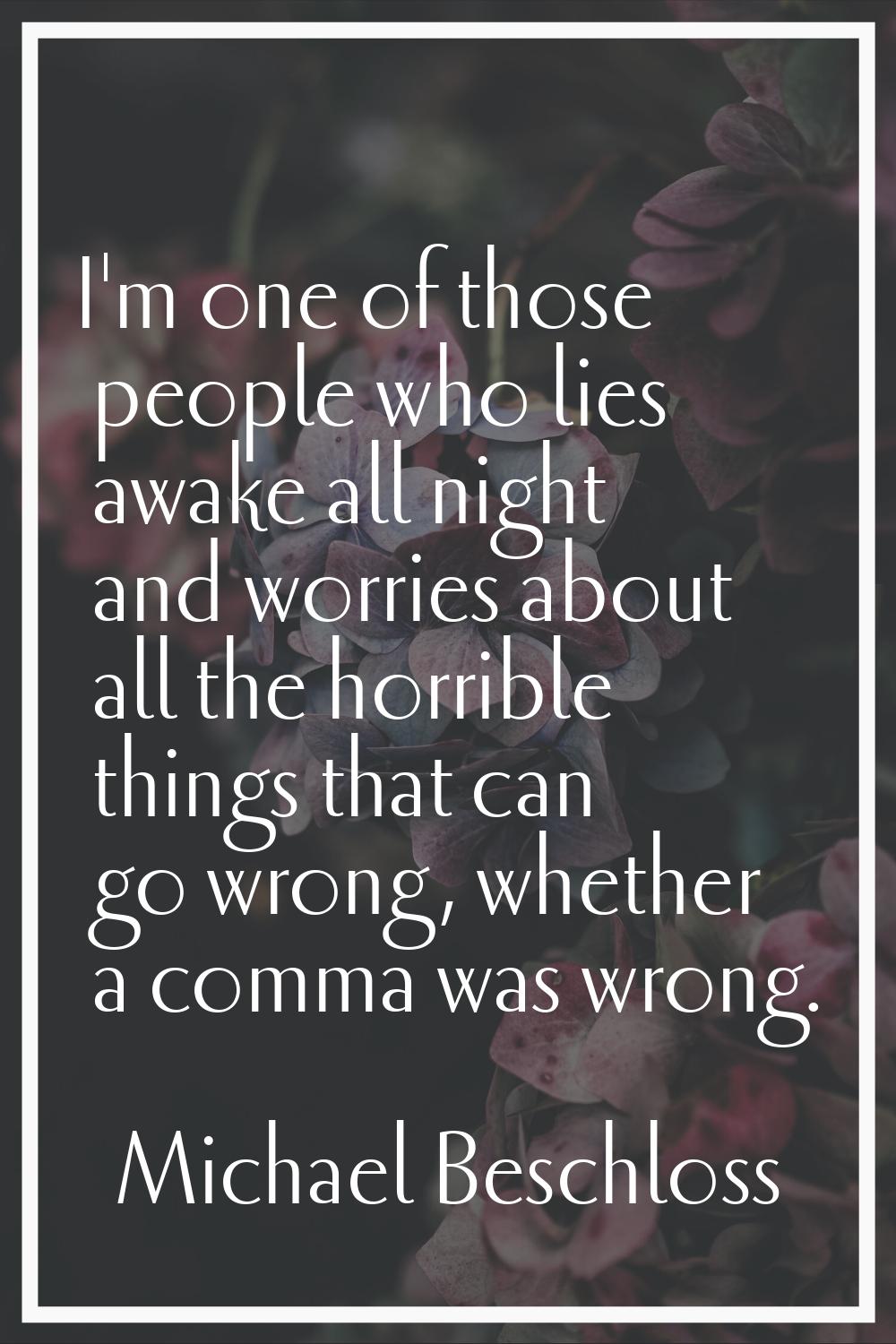 I'm one of those people who lies awake all night and worries about all the horrible things that can