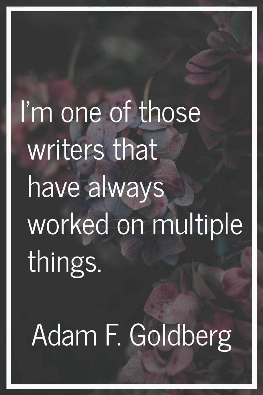 I'm one of those writers that have always worked on multiple things.