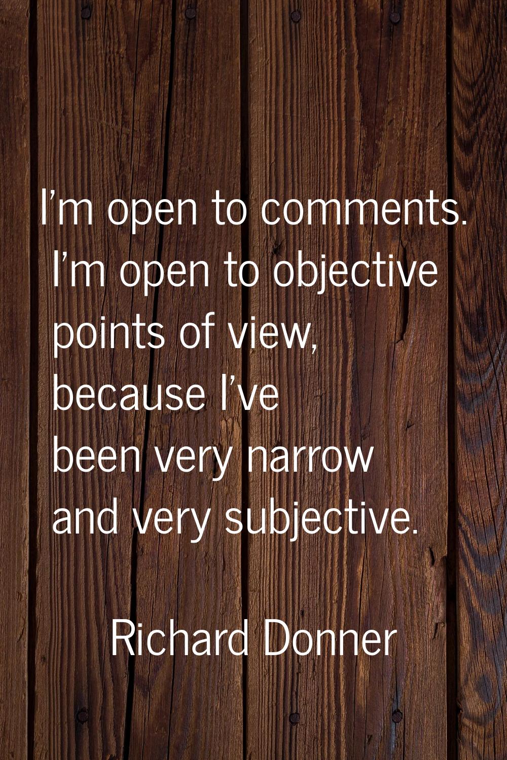 I'm open to comments. I'm open to objective points of view, because I've been very narrow and very 