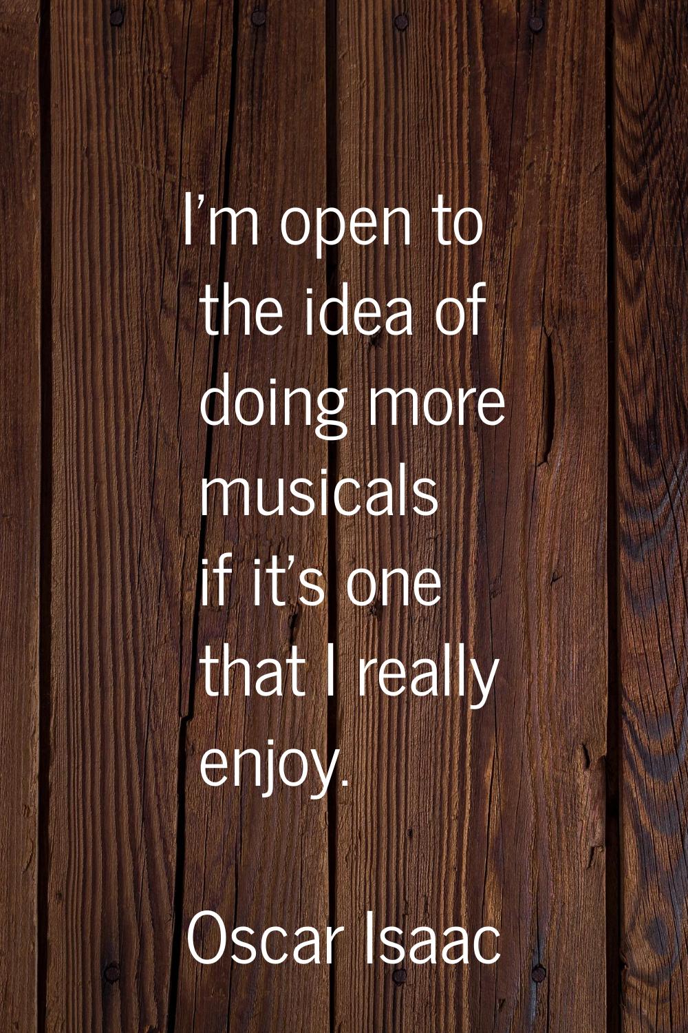 I'm open to the idea of doing more musicals if it's one that I really enjoy.