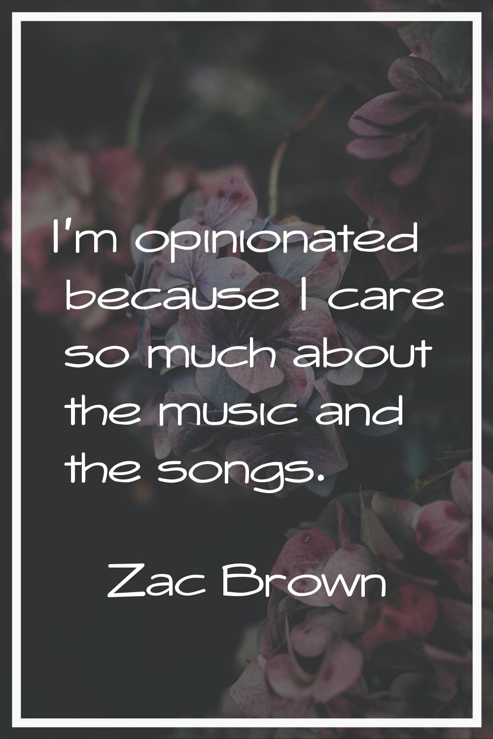 I'm opinionated because I care so much about the music and the songs.
