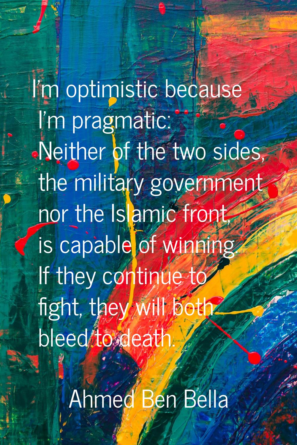 I'm optimistic because I'm pragmatic: Neither of the two sides, the military government nor the Isl