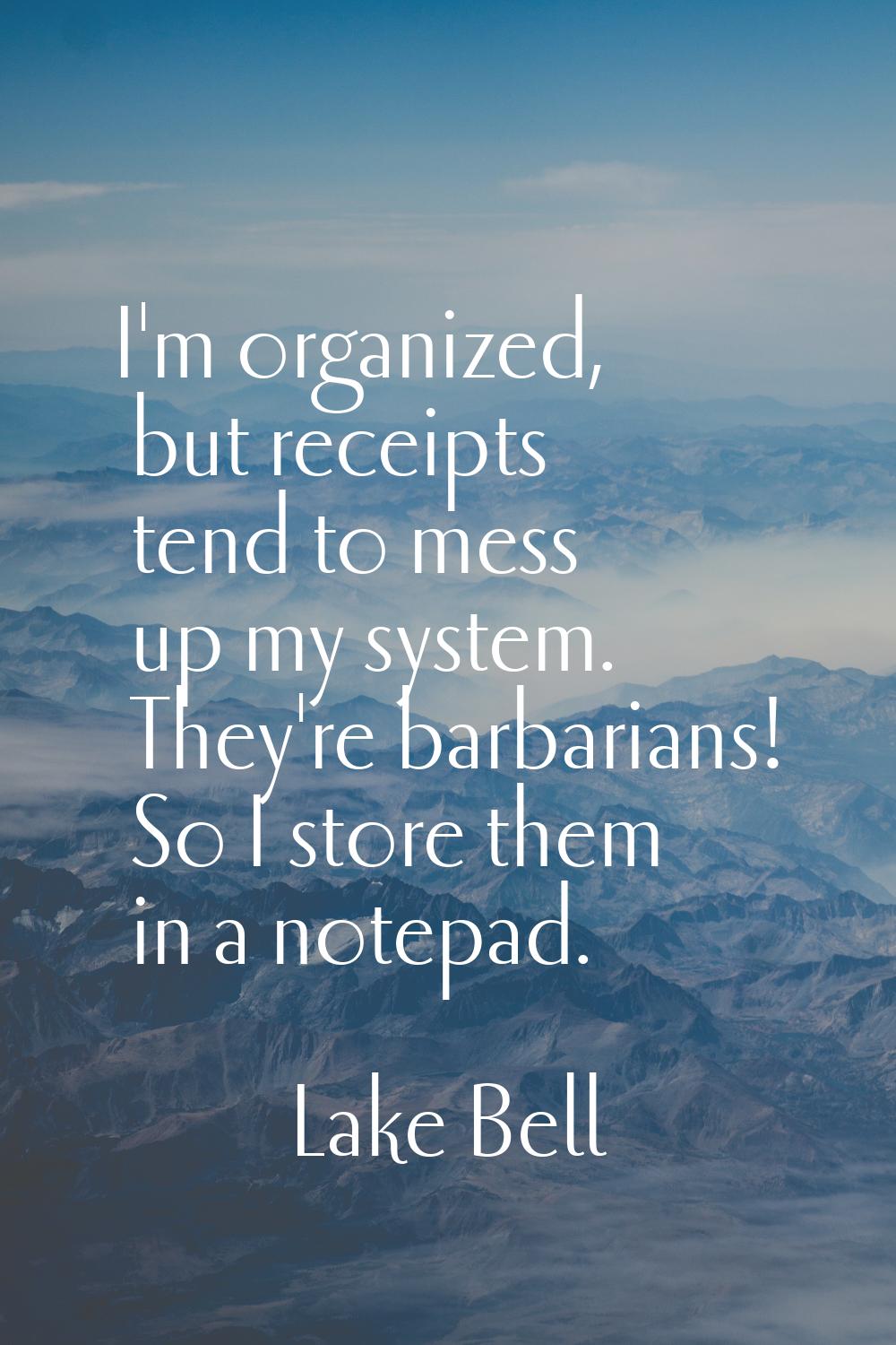 I'm organized, but receipts tend to mess up my system. They're barbarians! So I store them in a not