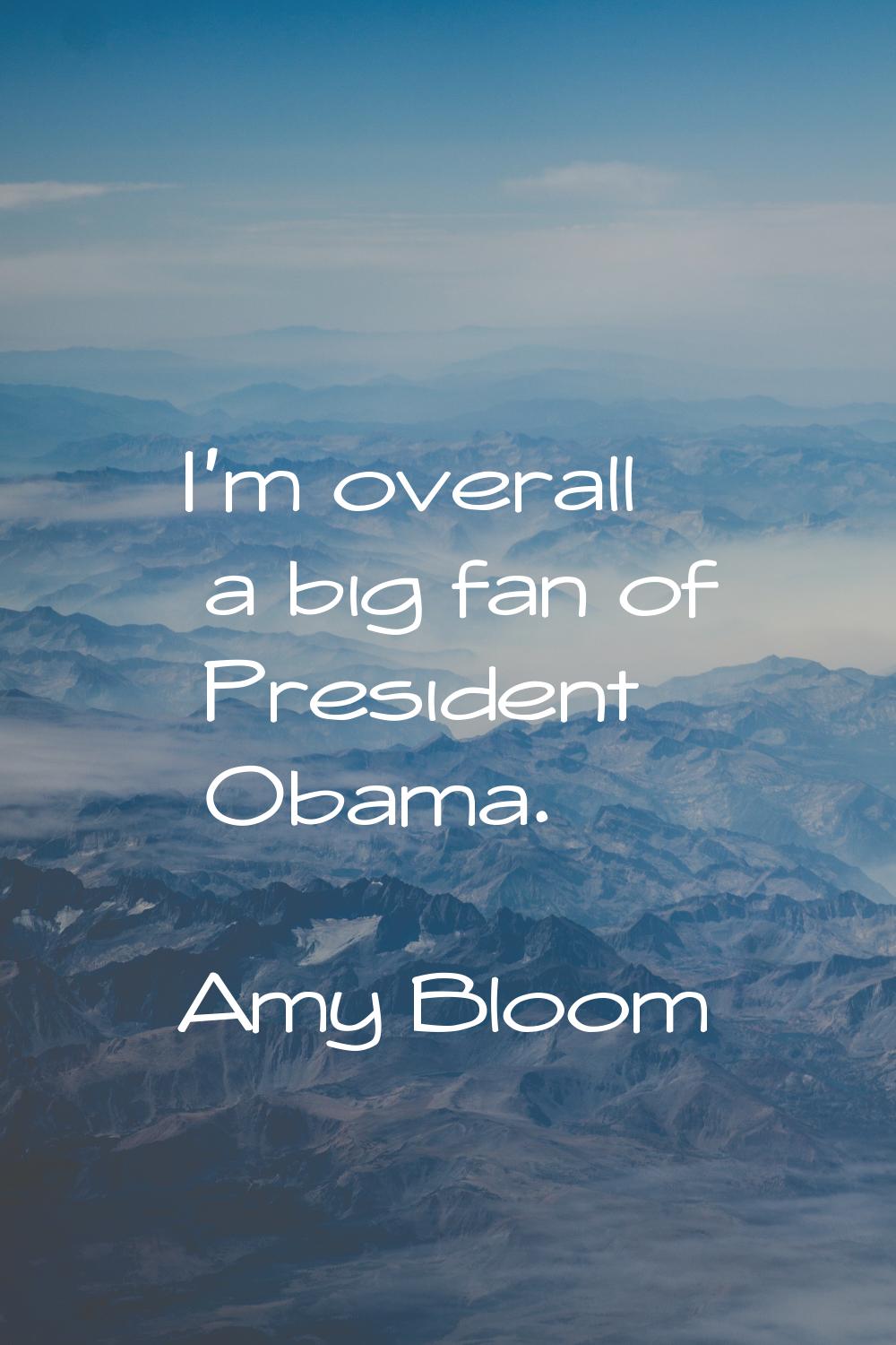 I'm overall a big fan of President Obama.