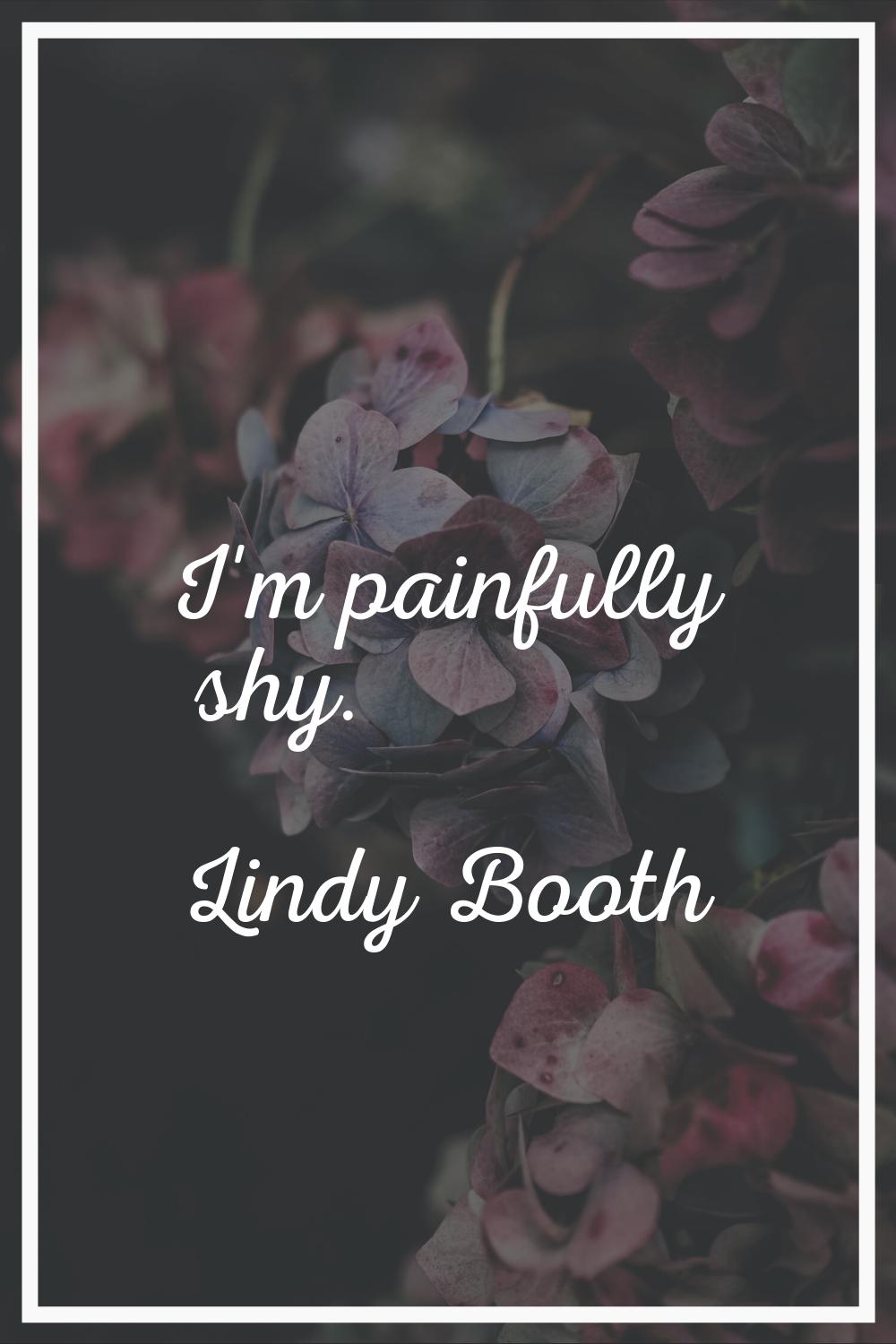 I'm painfully shy.