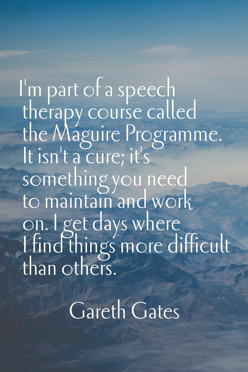 I'm part of a speech therapy course called the Maguire Programme. It isn't a cure; it's something y