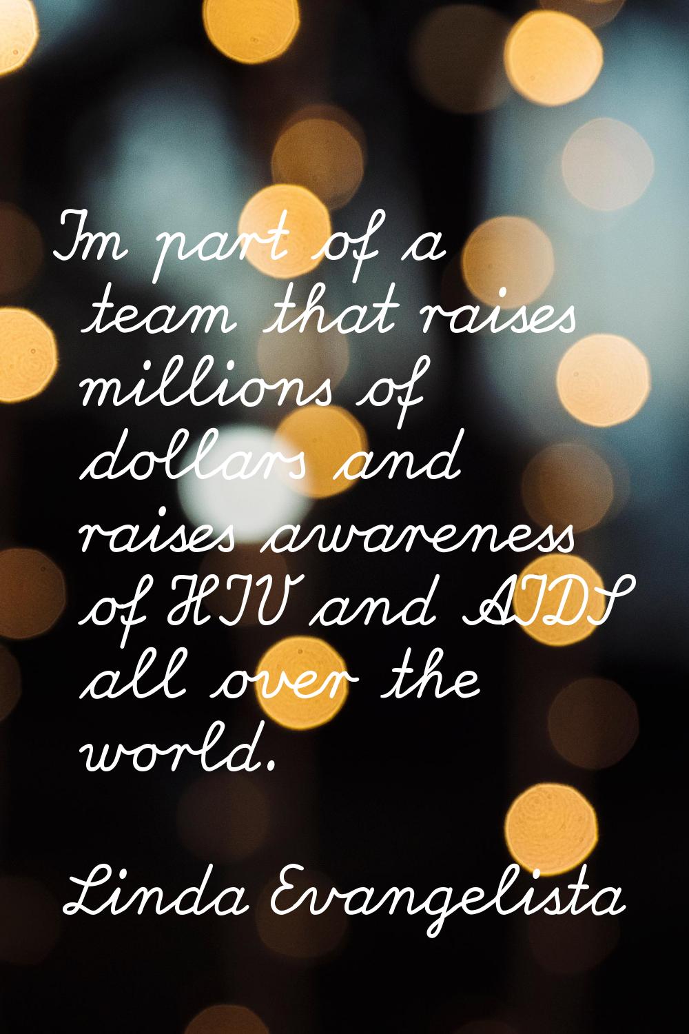 I'm part of a team that raises millions of dollars and raises awareness of HIV and AIDS all over th