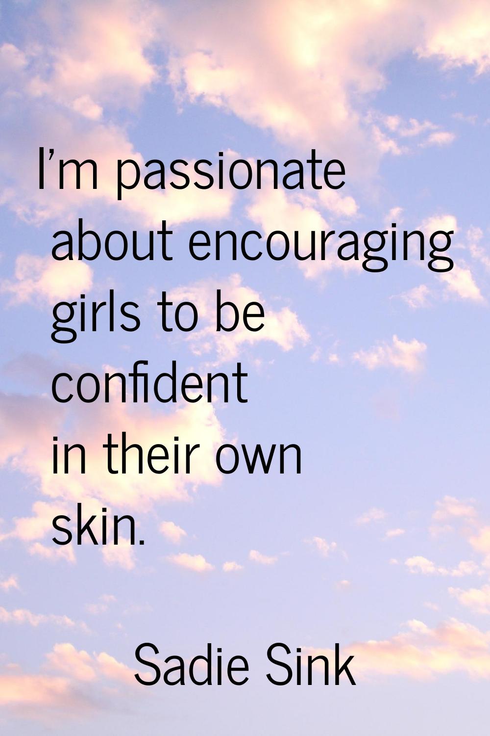 I'm passionate about encouraging girls to be confident in their own skin.