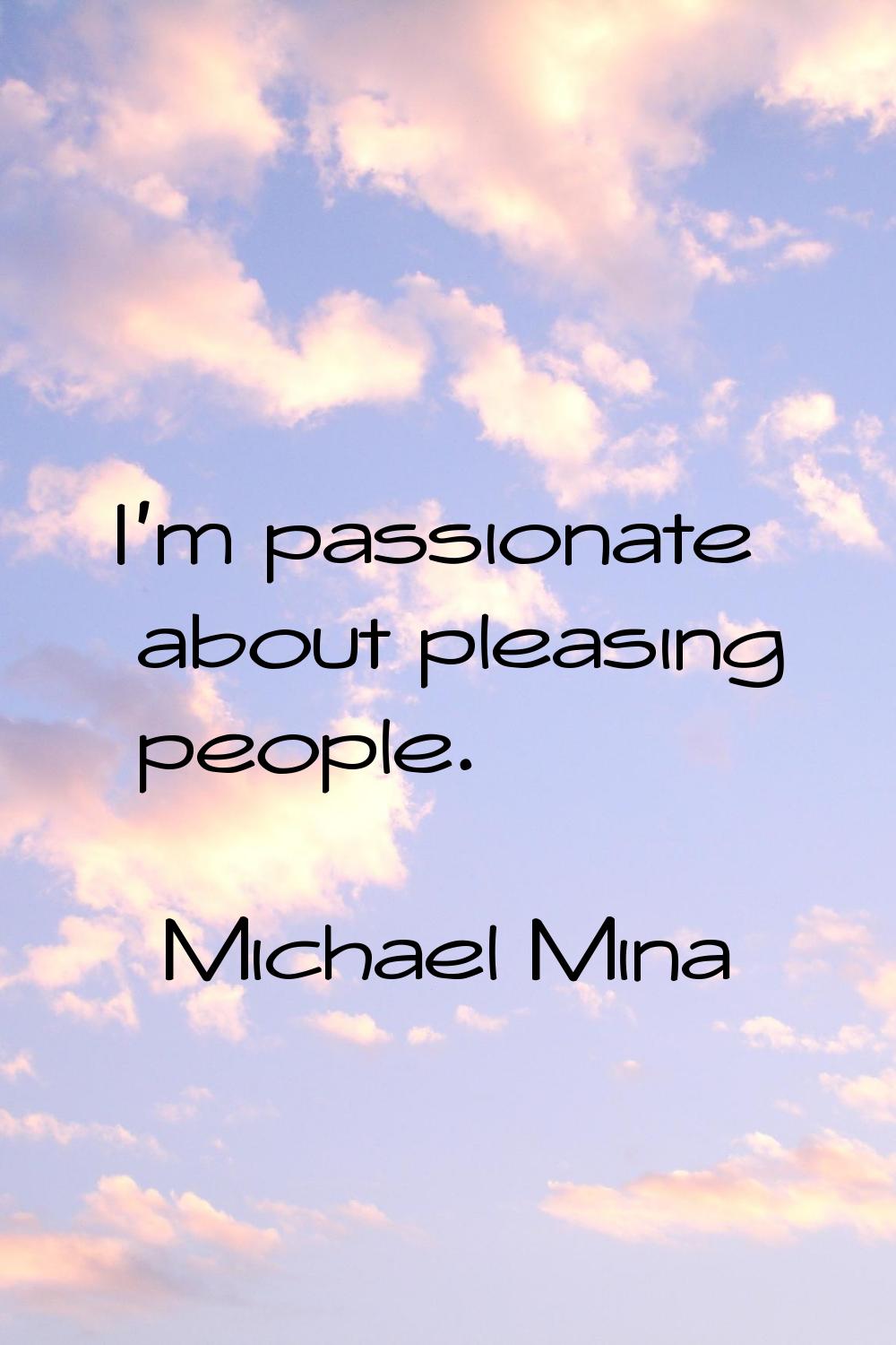 I'm passionate about pleasing people.