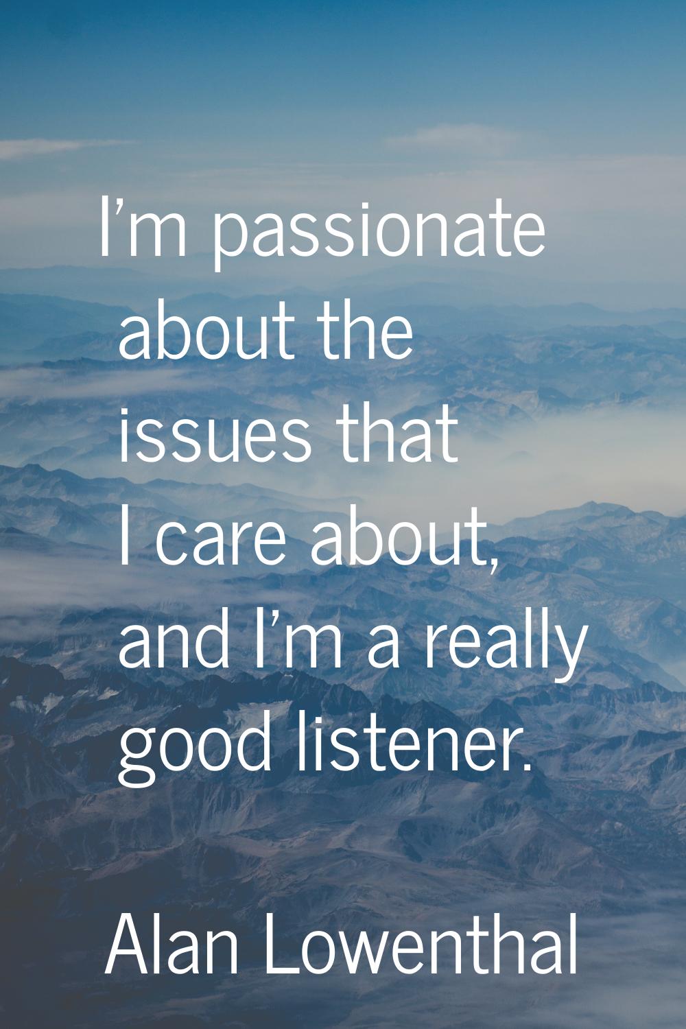 I'm passionate about the issues that I care about, and I'm a really good listener.