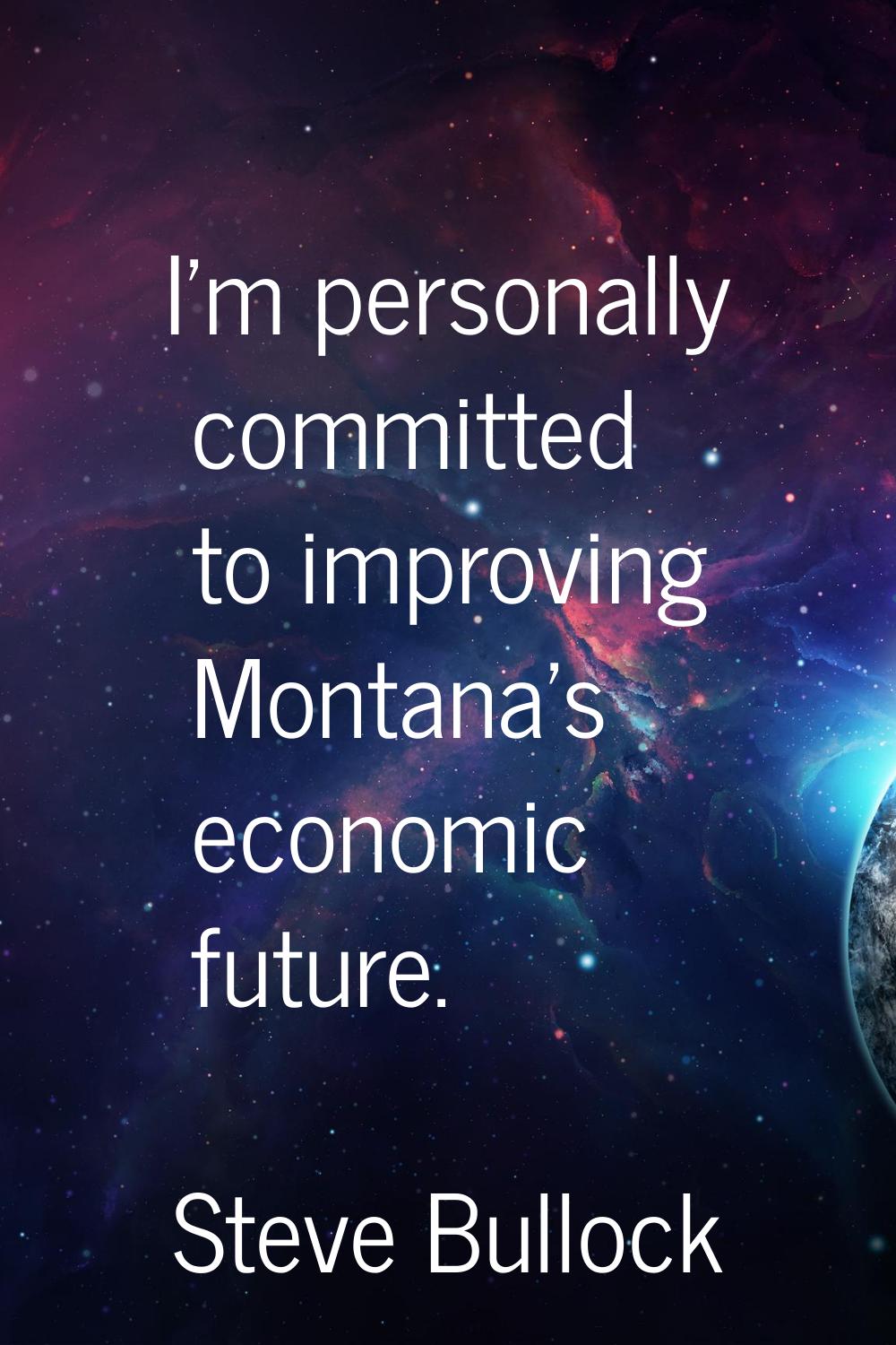 I'm personally committed to improving Montana's economic future.
