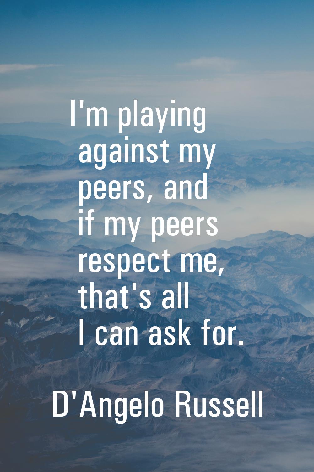 I'm playing against my peers, and if my peers respect me, that's all I can ask for.