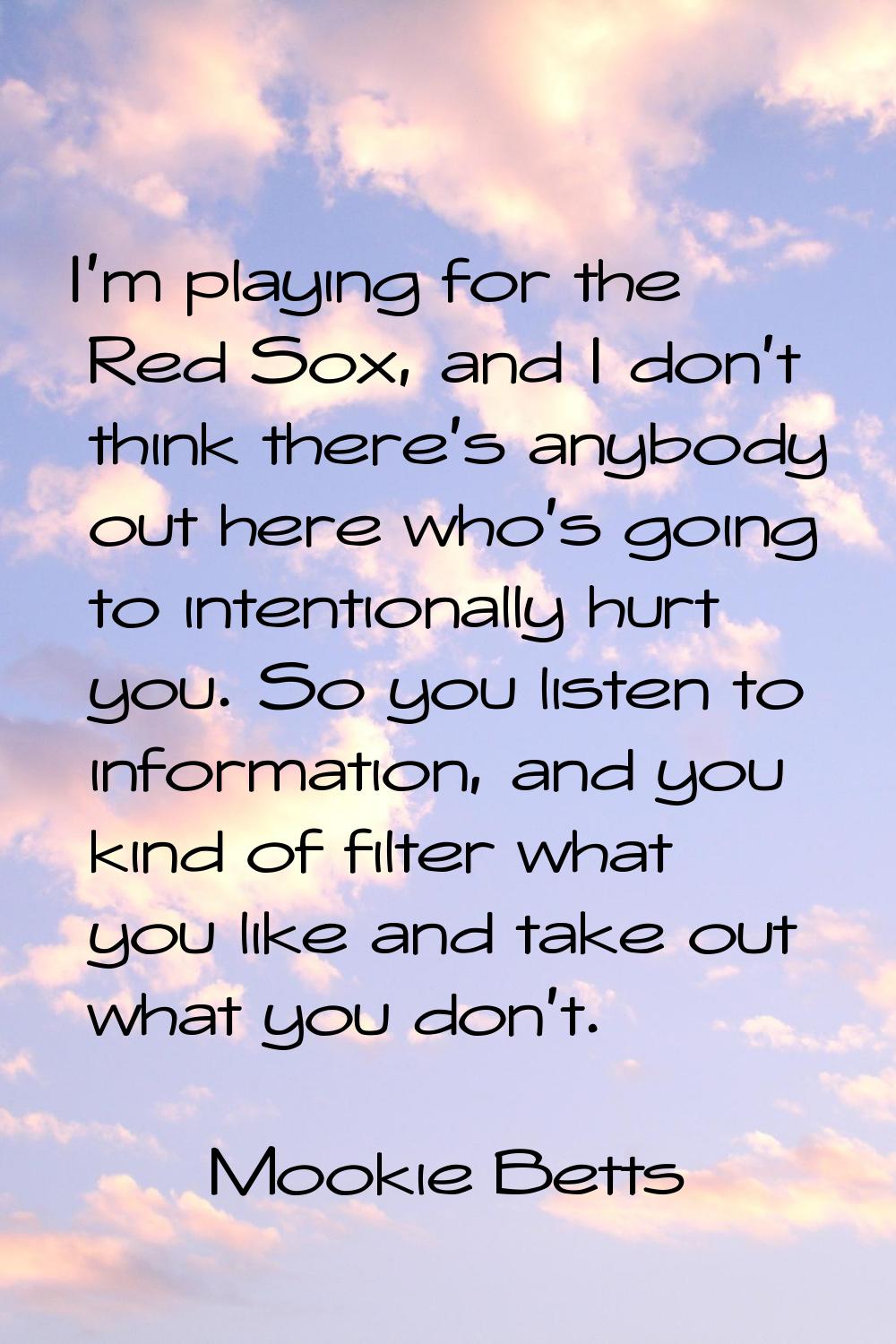 I'm playing for the Red Sox, and I don't think there's anybody out here who's going to intentionall
