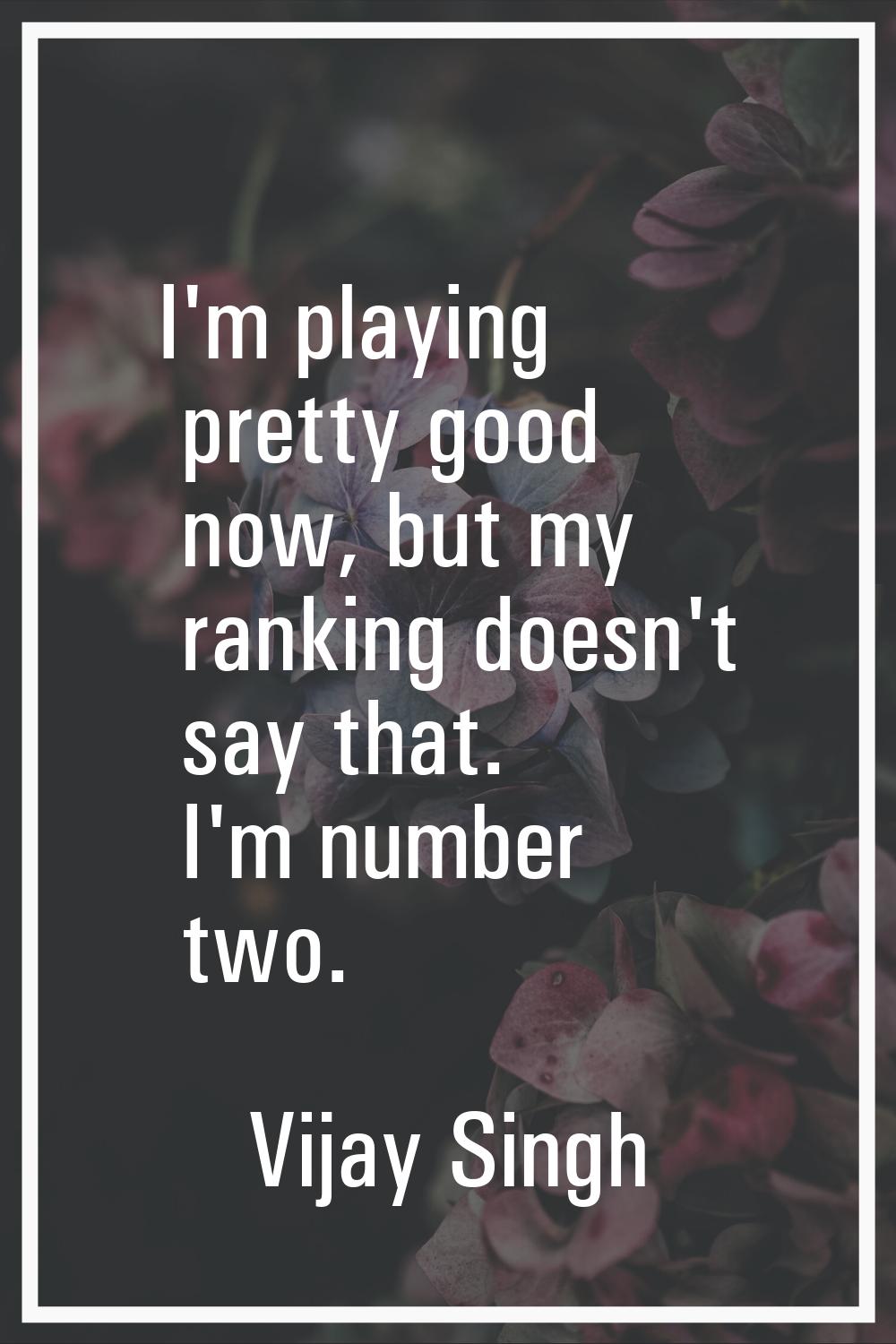 I'm playing pretty good now, but my ranking doesn't say that. I'm number two.