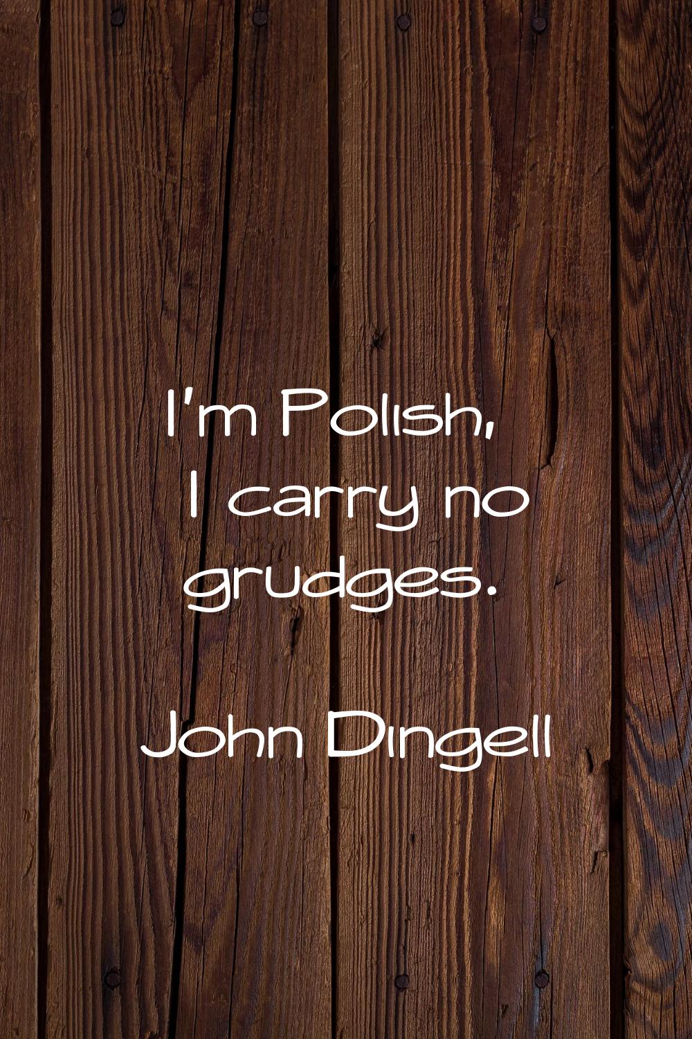 I'm Polish, I carry no grudges.