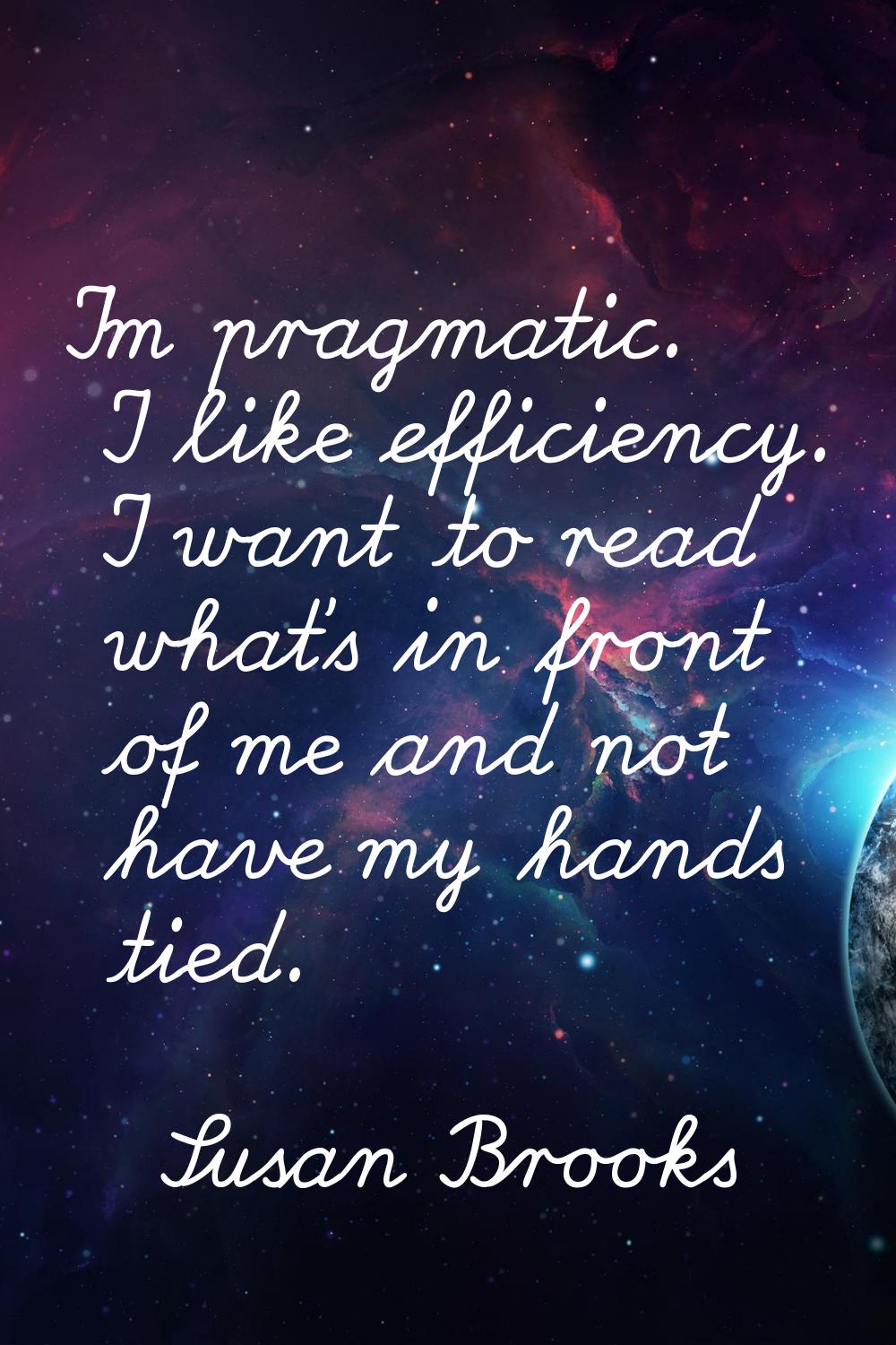 I'm pragmatic. I like efficiency. I want to read what's in front of me and not have my hands tied.