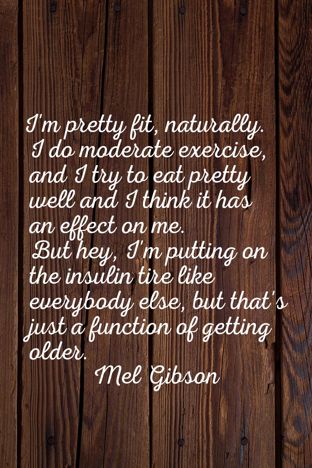 I'm pretty fit, naturally. I do moderate exercise, and I try to eat pretty well and I think it has 