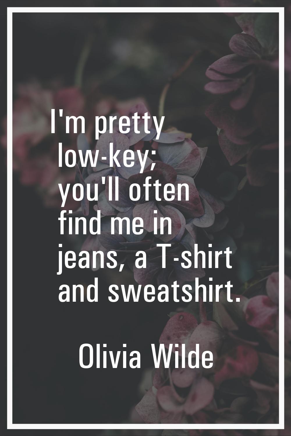 I'm pretty low-key; you'll often find me in jeans, a T-shirt and sweatshirt.