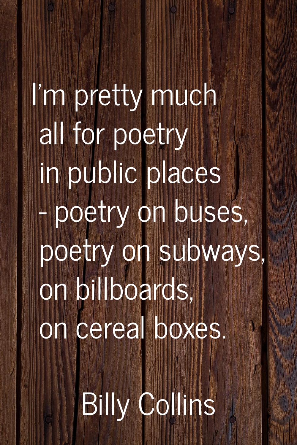I'm pretty much all for poetry in public places - poetry on buses, poetry on subways, on billboards