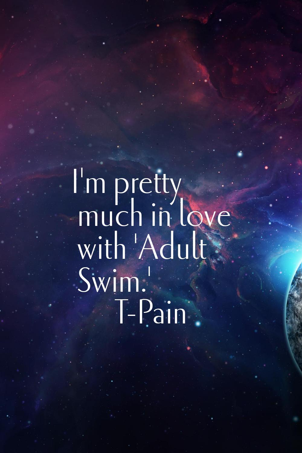 I'm pretty much in love with 'Adult Swim.'