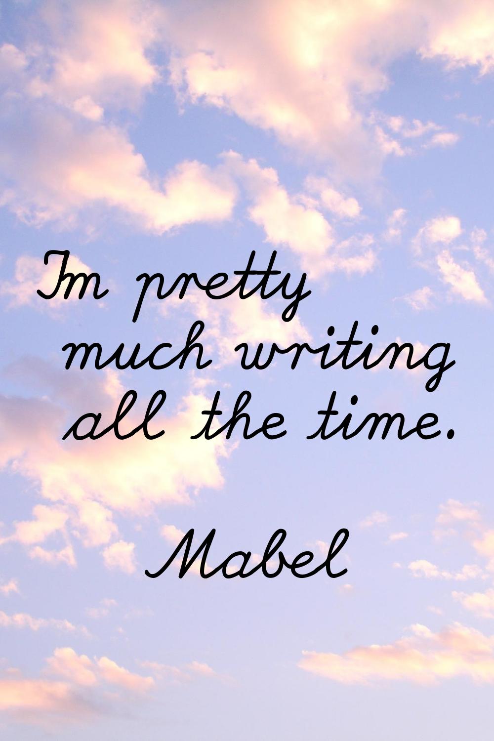 I'm pretty much writing all the time.