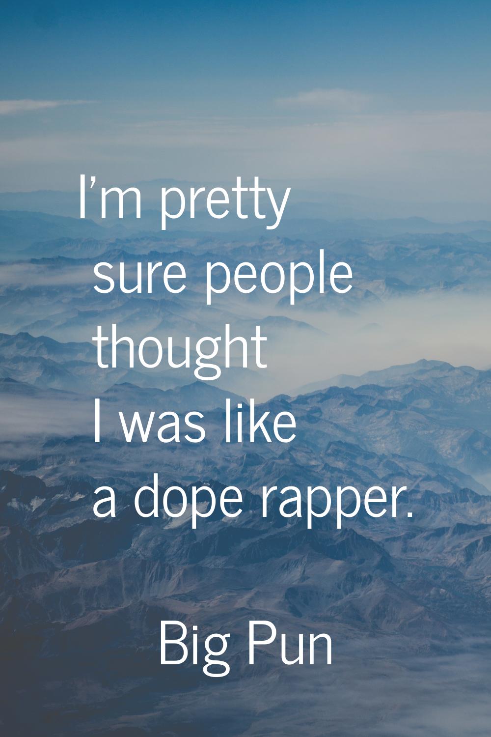 I'm pretty sure people thought I was like a dope rapper.