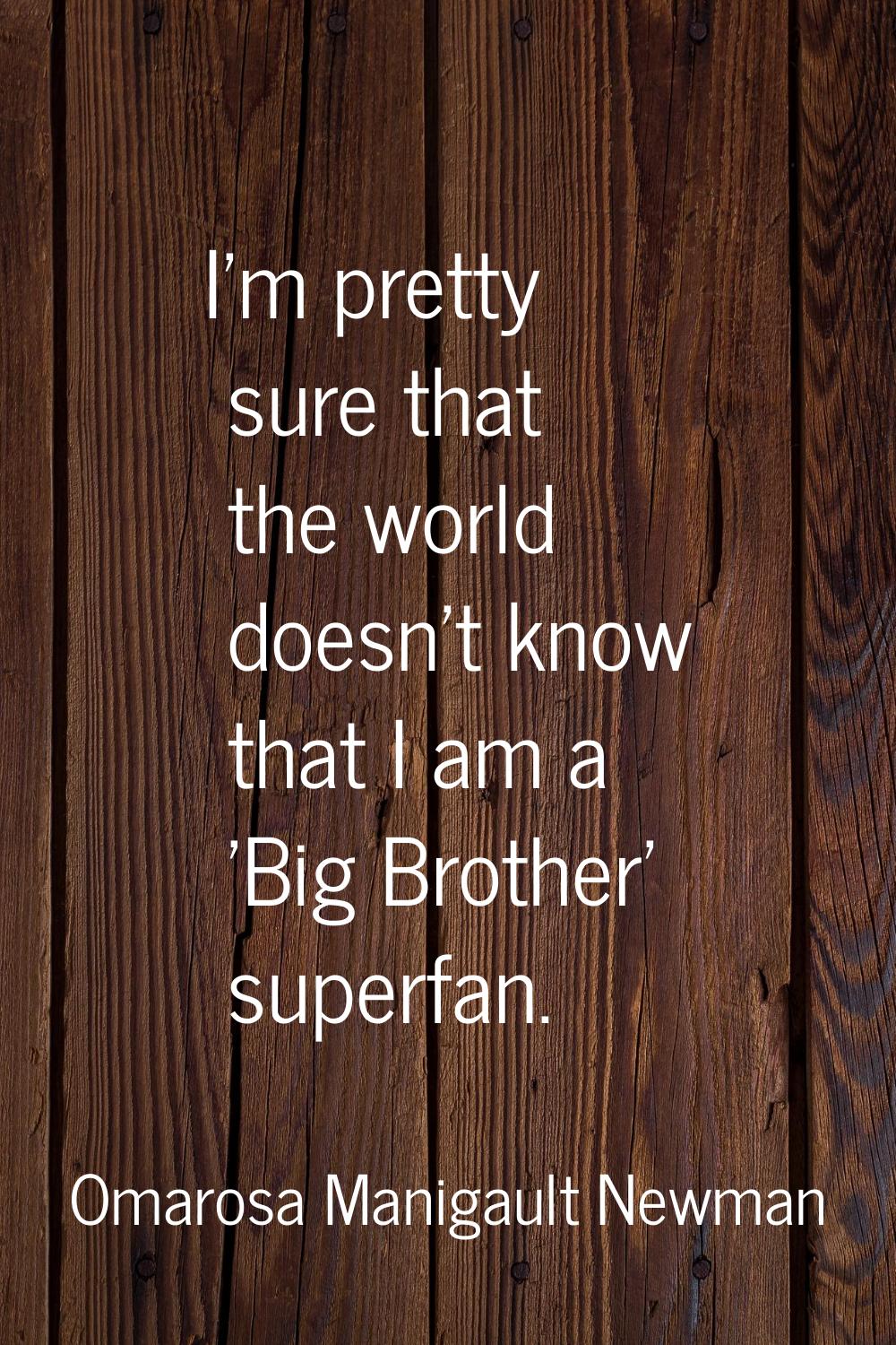 I'm pretty sure that the world doesn't know that I am a 'Big Brother' superfan.