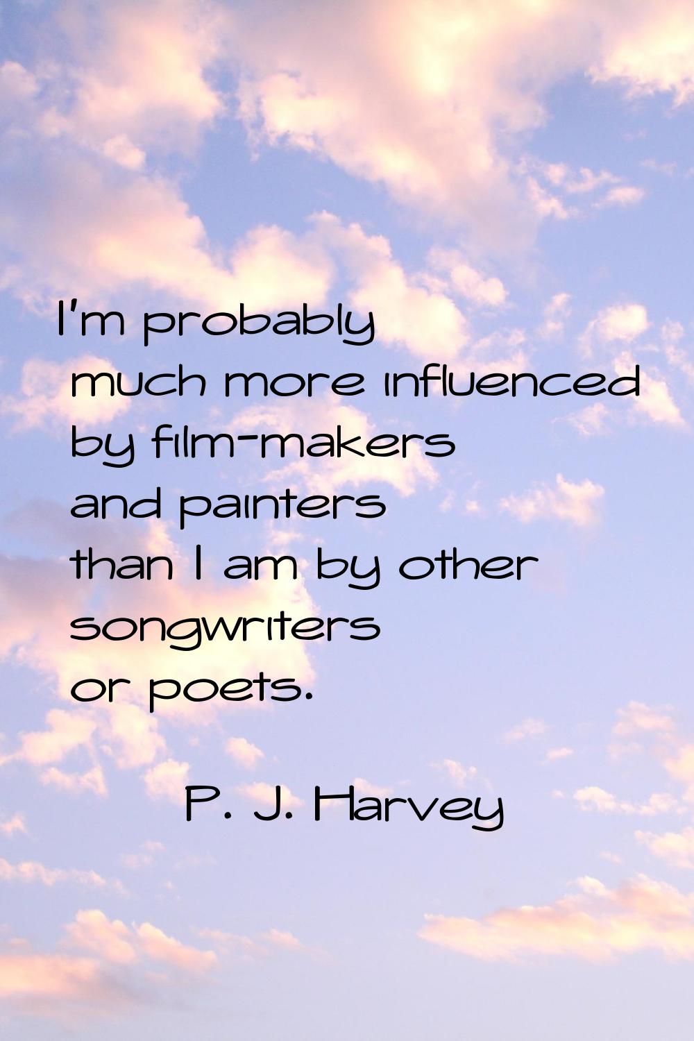 I'm probably much more influenced by film-makers and painters than I am by other songwriters or poe