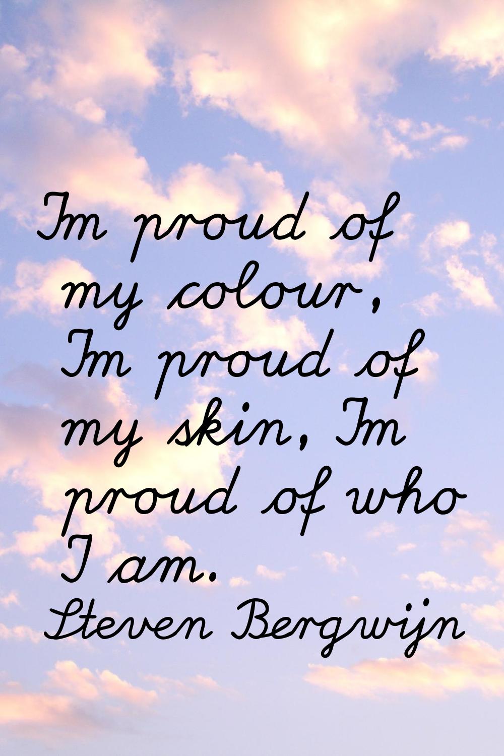 I'm proud of my colour, I'm proud of my skin, I'm proud of who I am.