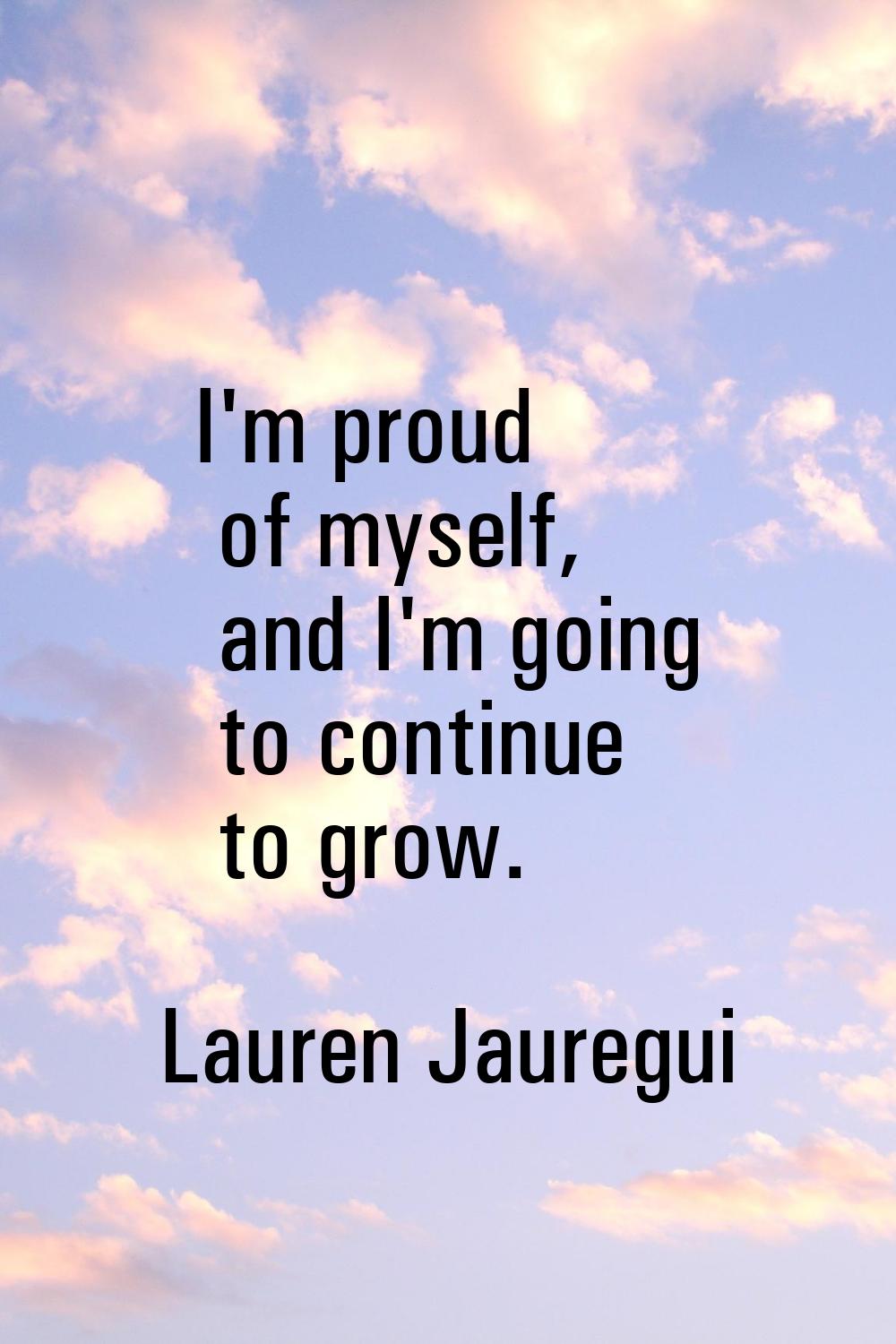 I'm proud of myself, and I'm going to continue to grow.