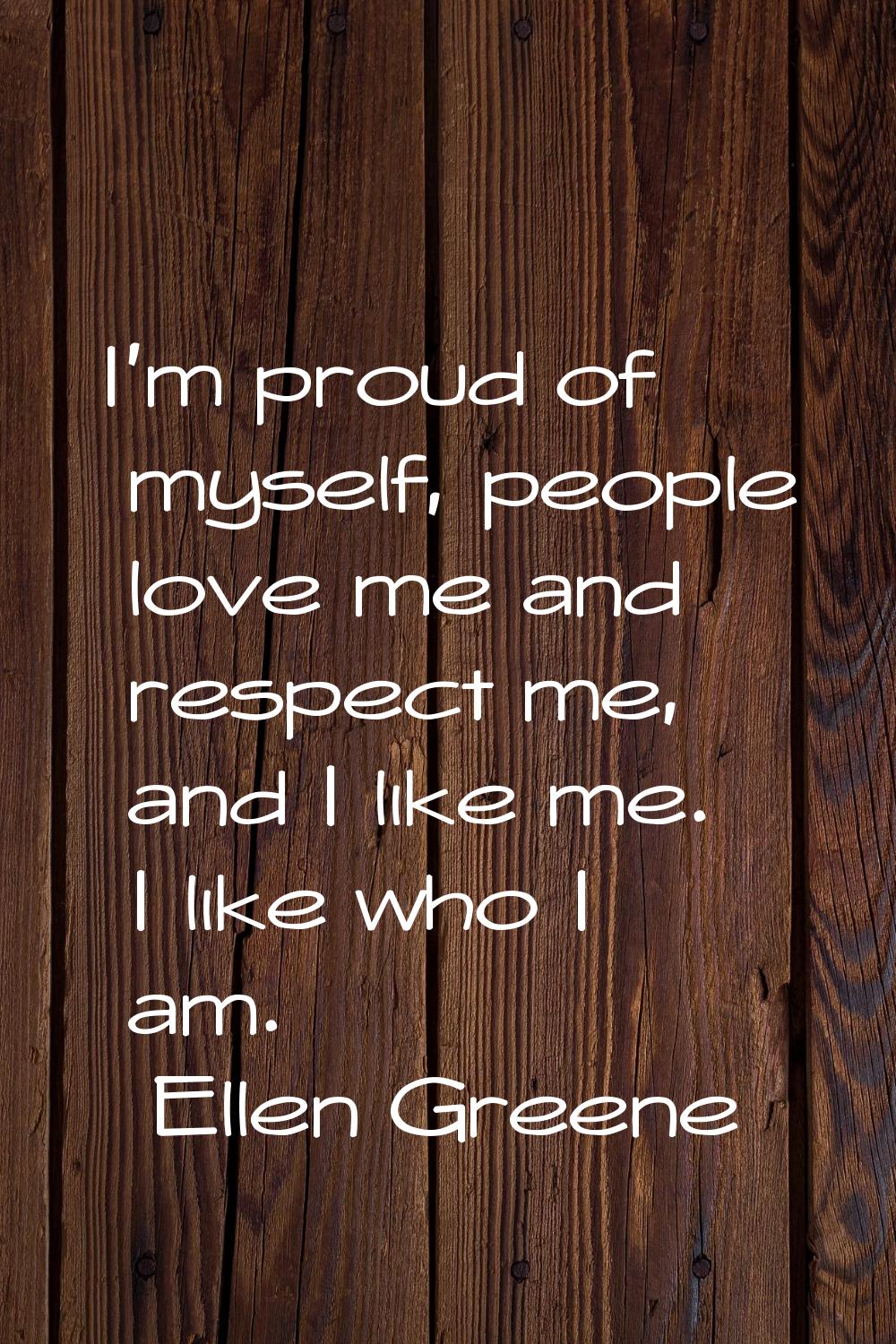 I'm proud of myself, people love me and respect me, and I like me. I like who I am.