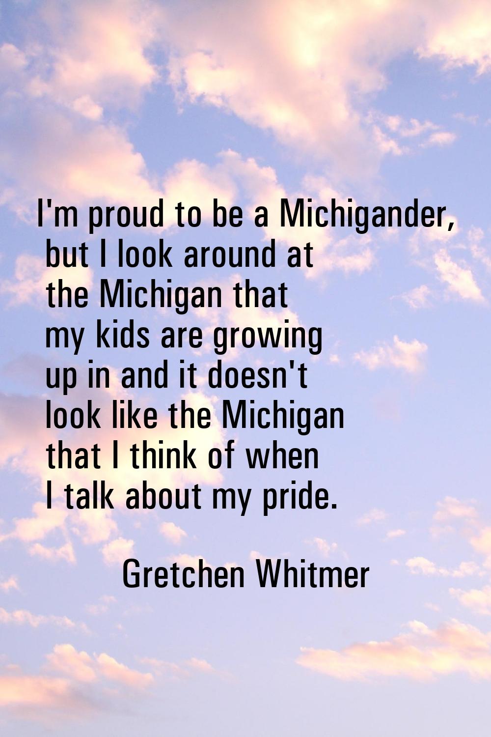 I'm proud to be a Michigander, but I look around at the Michigan that my kids are growing up in and