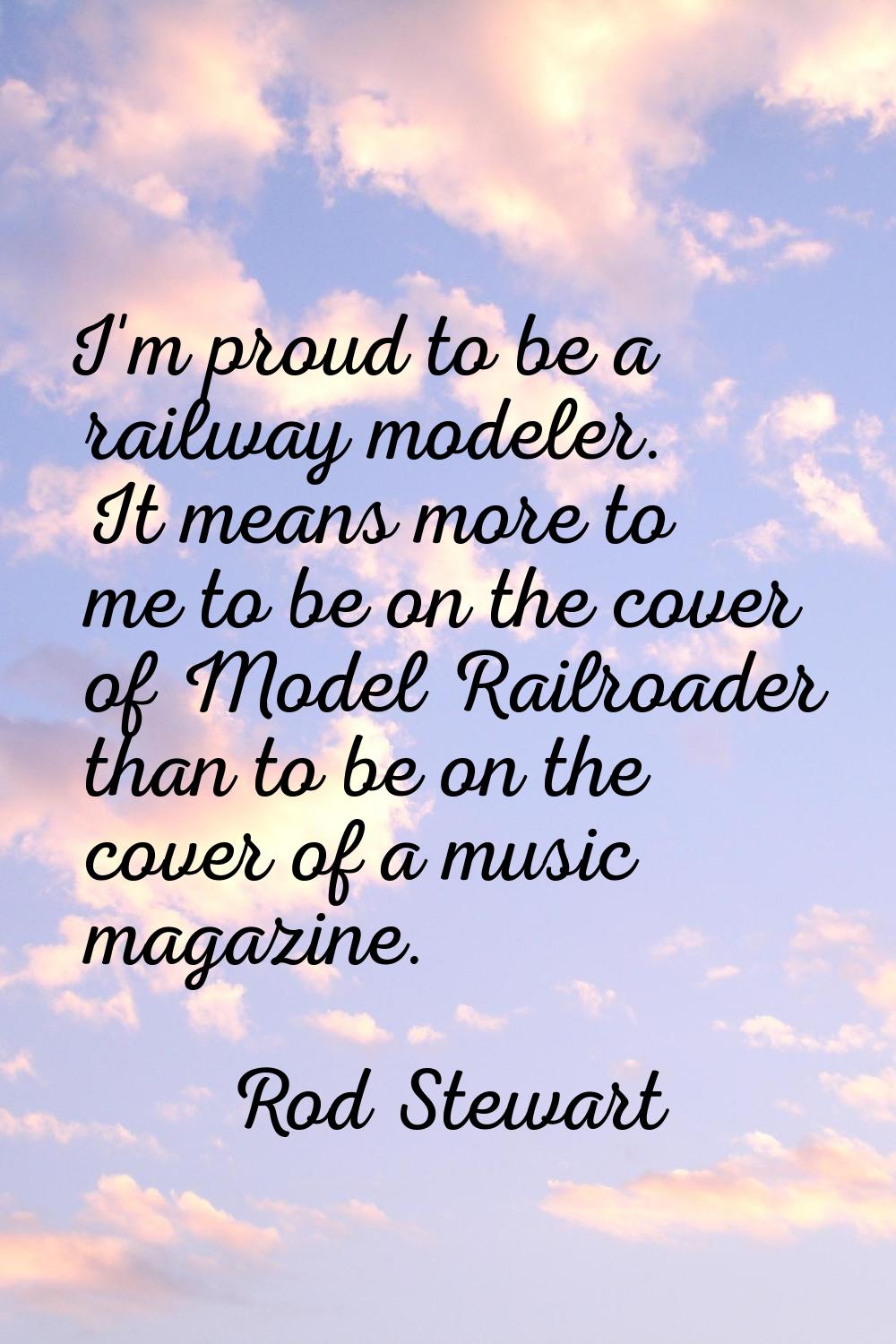I'm proud to be a railway modeler. It means more to me to be on the cover of Model Railroader than 