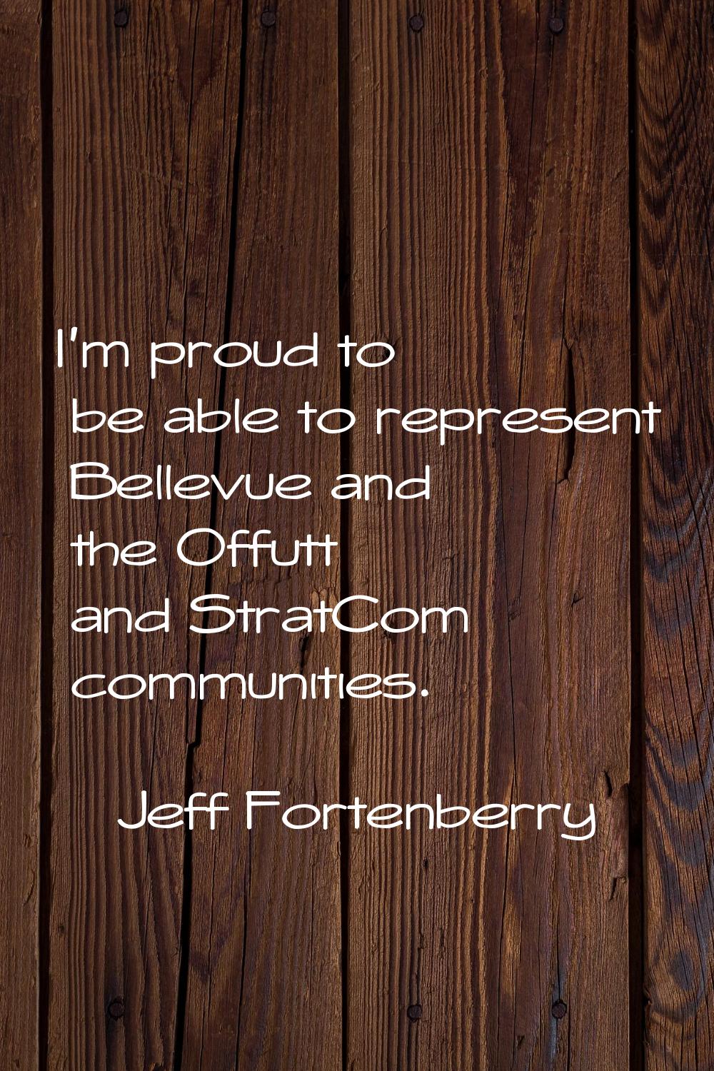 I'm proud to be able to represent Bellevue and the Offutt and StratCom communities.