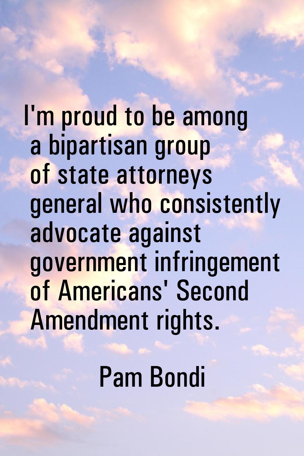I'm proud to be among a bipartisan group of state attorneys general who consistently advocate again