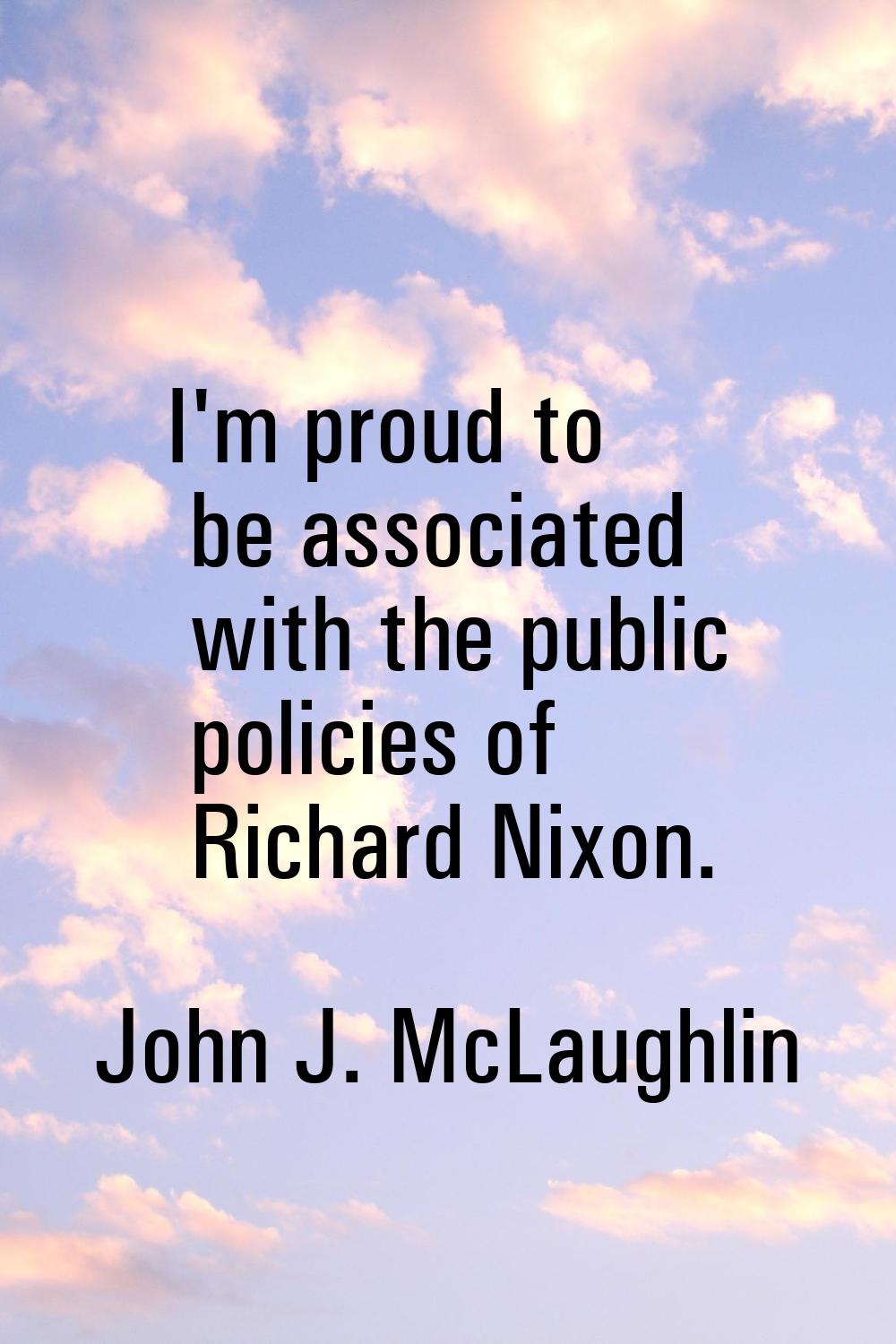 I'm proud to be associated with the public policies of Richard Nixon.