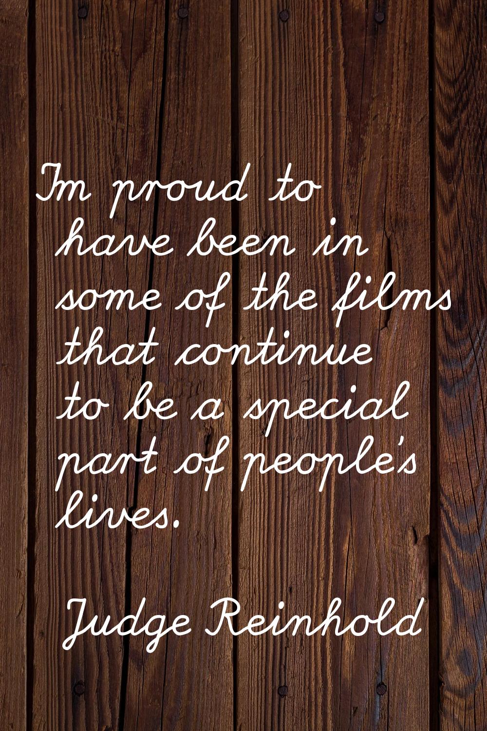 I'm proud to have been in some of the films that continue to be a special part of people's lives.