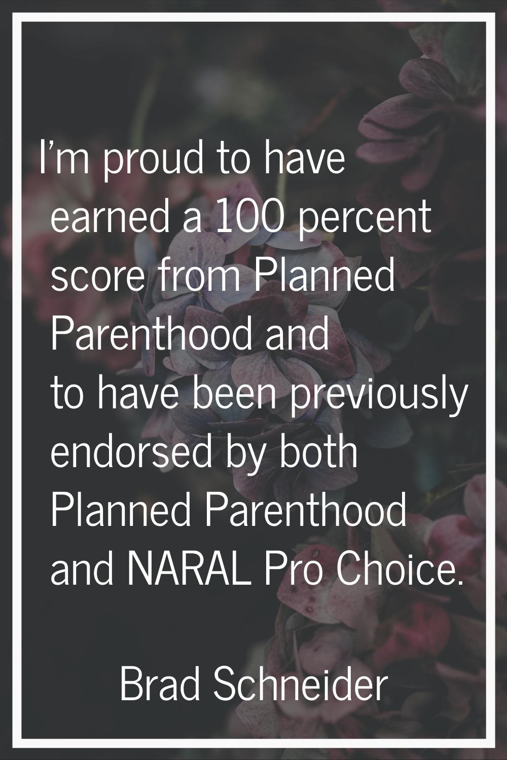 I'm proud to have earned a 100 percent score from Planned Parenthood and to have been previously en