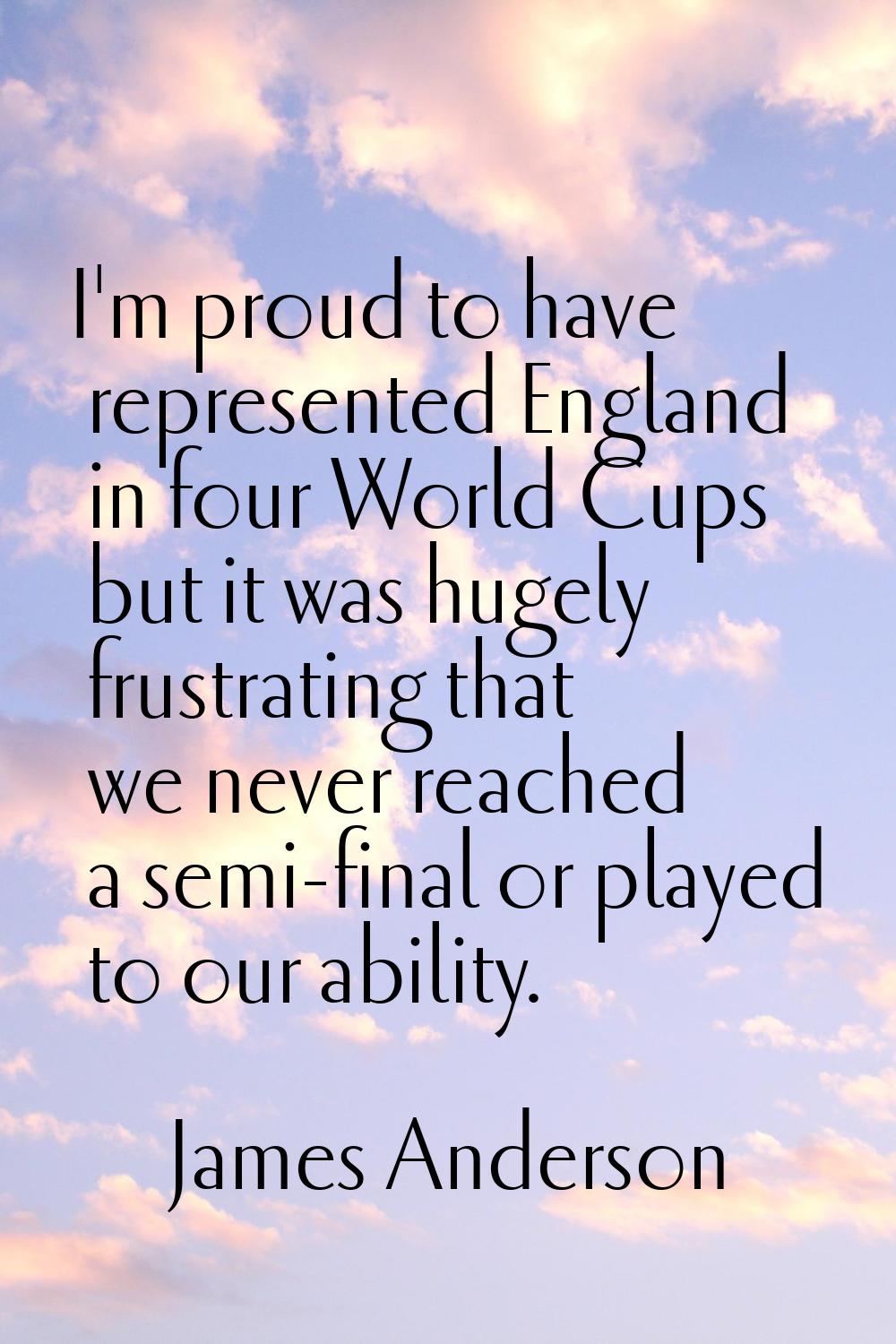 I'm proud to have represented England in four World Cups but it was hugely frustrating that we neve