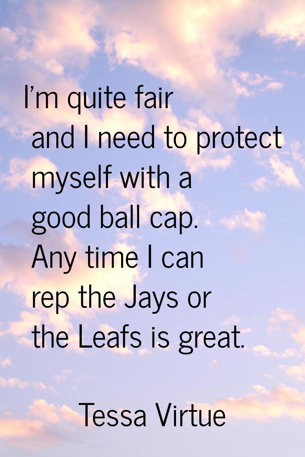 I'm quite fair and I need to protect myself with a good ball cap. Any time I can rep the Jays or th