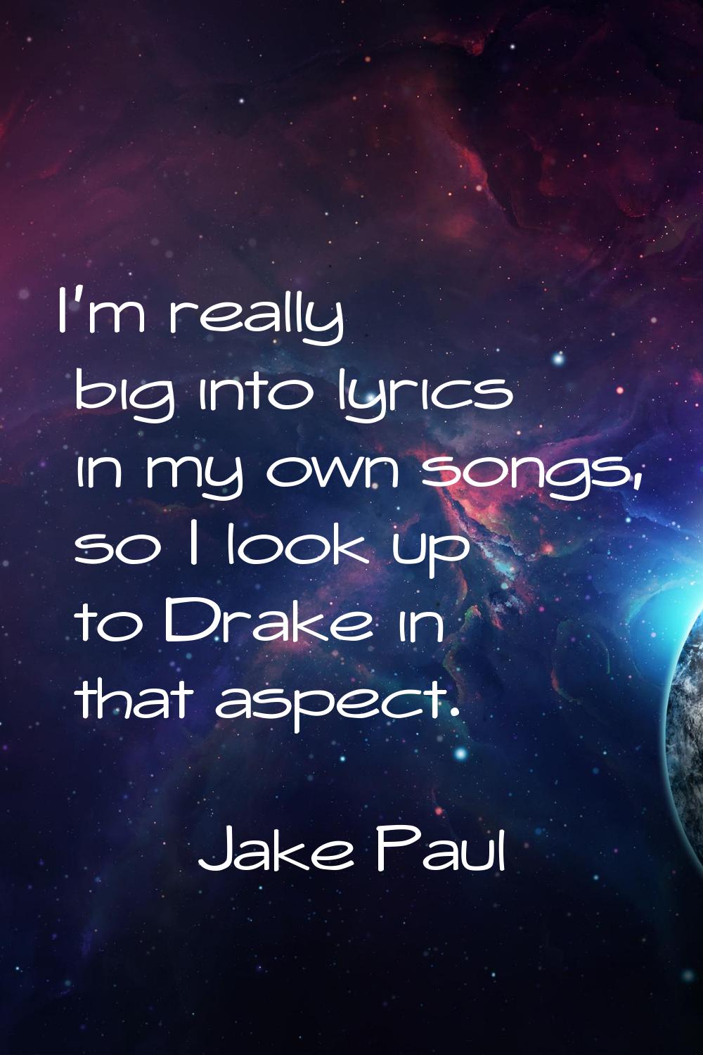 I'm really big into lyrics in my own songs, so I look up to Drake in that aspect.