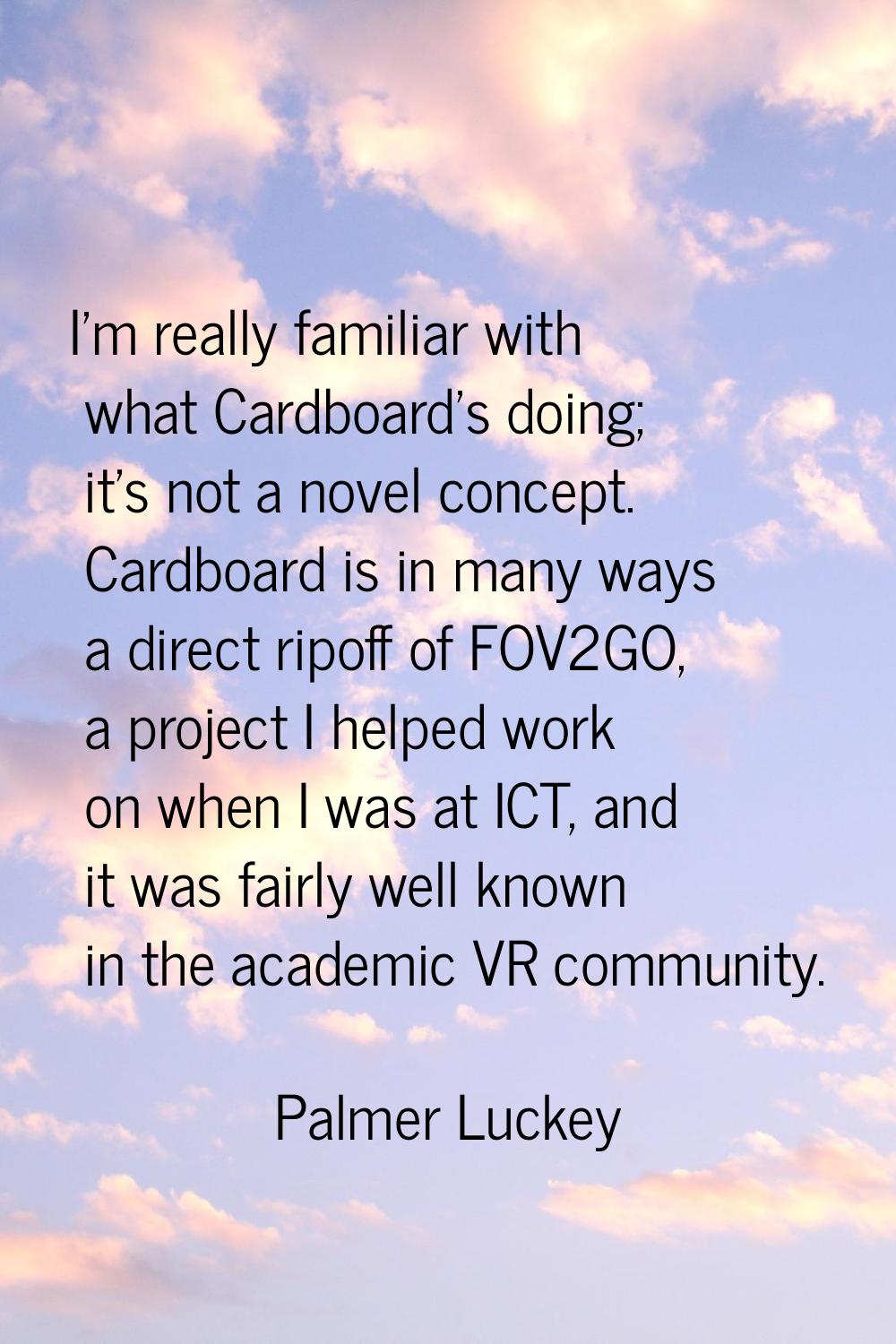 I'm really familiar with what Cardboard's doing; it's not a novel concept. Cardboard is in many way